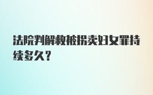 法院判解救被拐卖妇女罪持续多久?