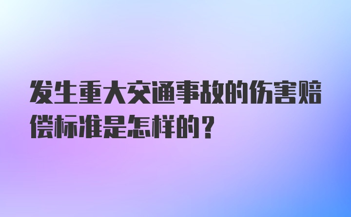 发生重大交通事故的伤害赔偿标准是怎样的？