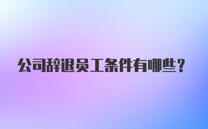 公司辞退员工条件有哪些？