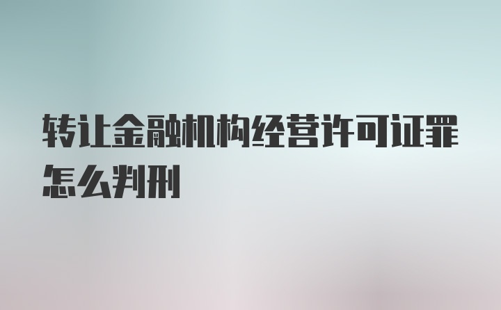 转让金融机构经营许可证罪怎么判刑