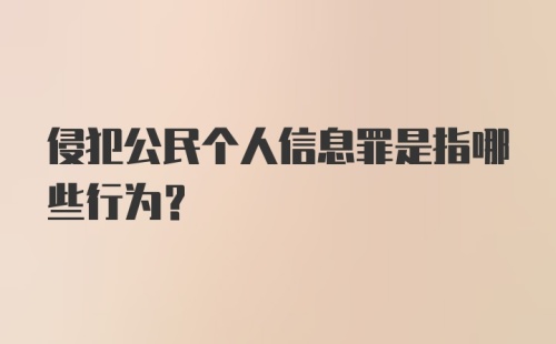 侵犯公民个人信息罪是指哪些行为？