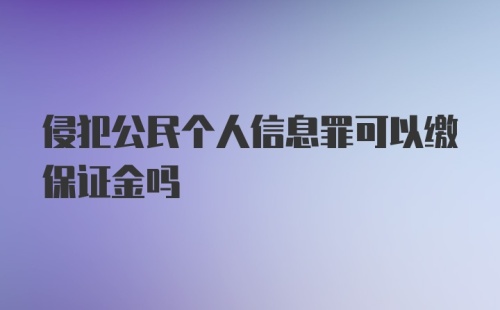 侵犯公民个人信息罪可以缴保证金吗