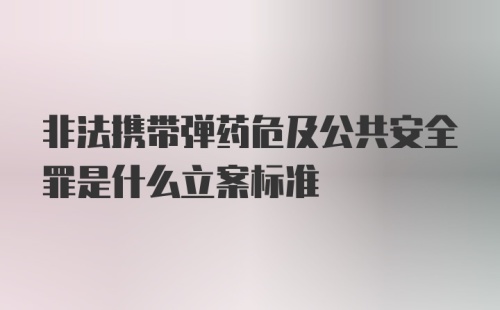 非法携带弹药危及公共安全罪是什么立案标准