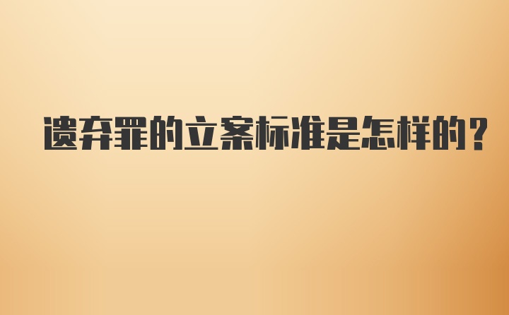 遗弃罪的立案标准是怎样的？