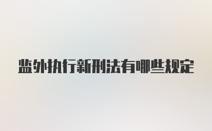 监外执行新刑法有哪些规定