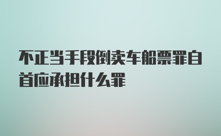 不正当手段倒卖车船票罪自首应承担什么罪