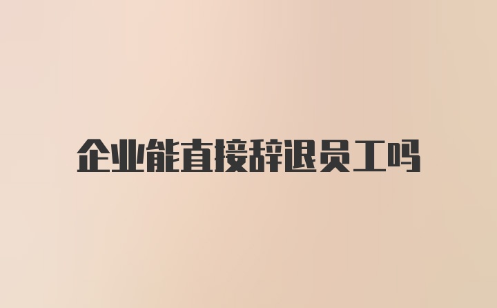 企业能直接辞退员工吗