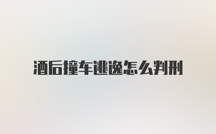 酒后撞车逃逸怎么判刑