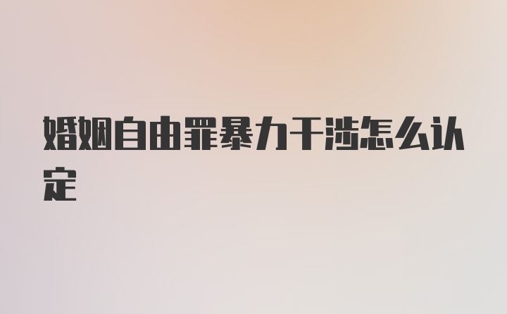 婚姻自由罪暴力干涉怎么认定