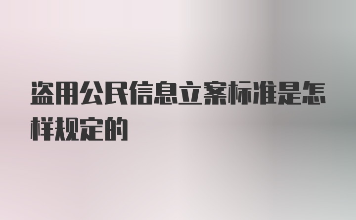 盗用公民信息立案标准是怎样规定的