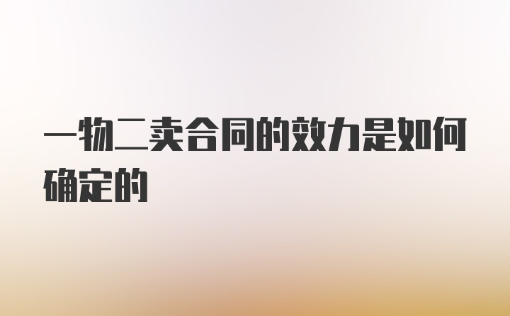 一物二卖合同的效力是如何确定的