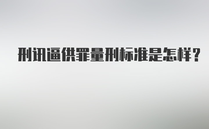 刑讯逼供罪量刑标准是怎样？