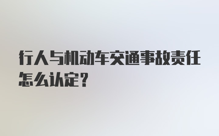 行人与机动车交通事故责任怎么认定？