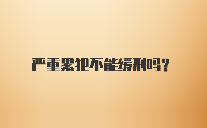 严重累犯不能缓刑吗？