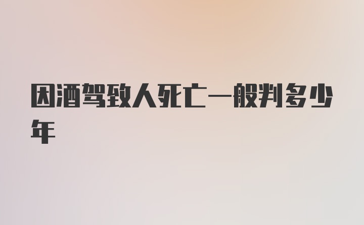 因酒驾致人死亡一般判多少年