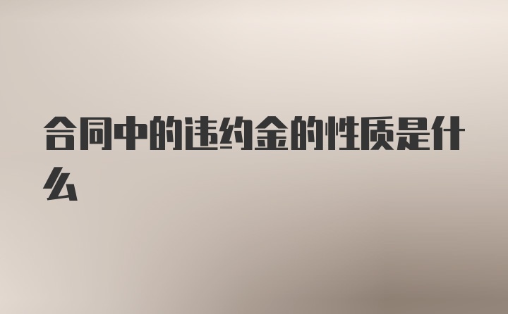 合同中的违约金的性质是什么