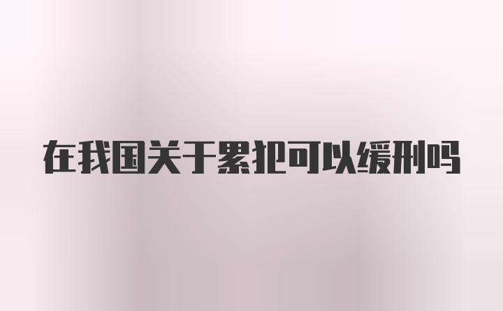 在我国关于累犯可以缓刑吗