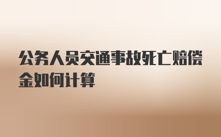 公务人员交通事故死亡赔偿金如何计算