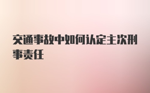 交通事故中如何认定主次刑事责任