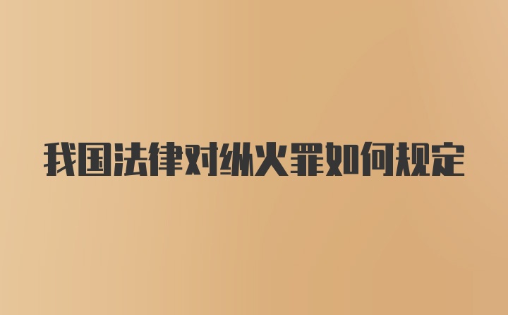 我国法律对纵火罪如何规定