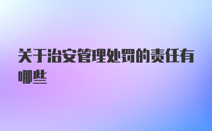 关于治安管理处罚的责任有哪些