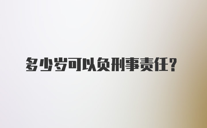 多少岁可以负刑事责任?