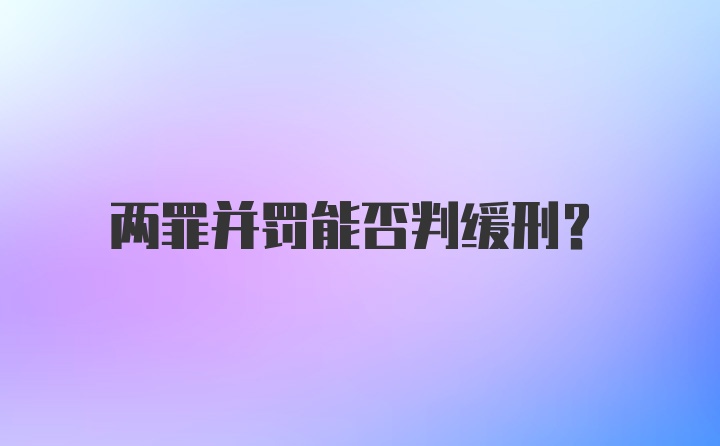 两罪并罚能否判缓刑？