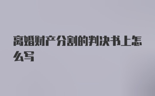 离婚财产分割的判决书上怎么写