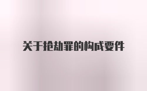 关于抢劫罪的构成要件