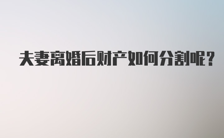 夫妻离婚后财产如何分割呢？