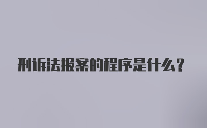 刑诉法报案的程序是什么？