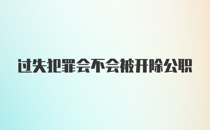 过失犯罪会不会被开除公职