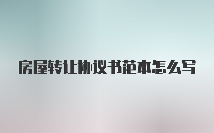 房屋转让协议书范本怎么写