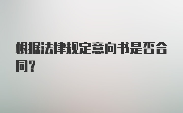 根据法律规定意向书是否合同？