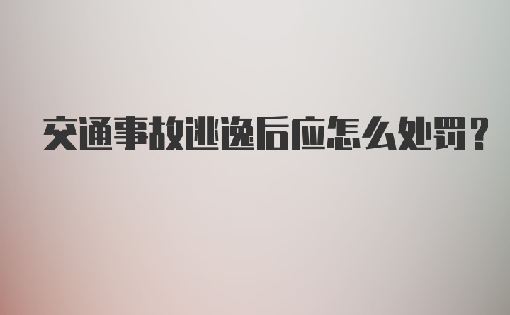 交通事故逃逸后应怎么处罚？