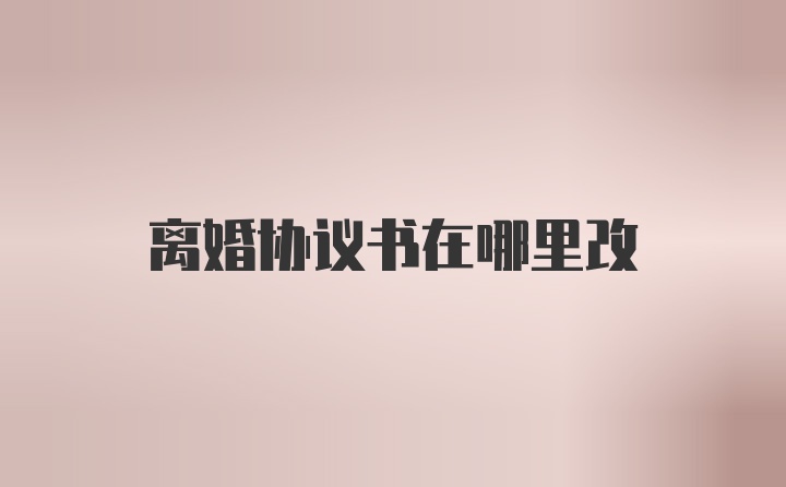 离婚协议书在哪里改