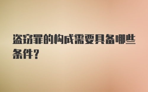 盗窃罪的构成需要具备哪些条件?