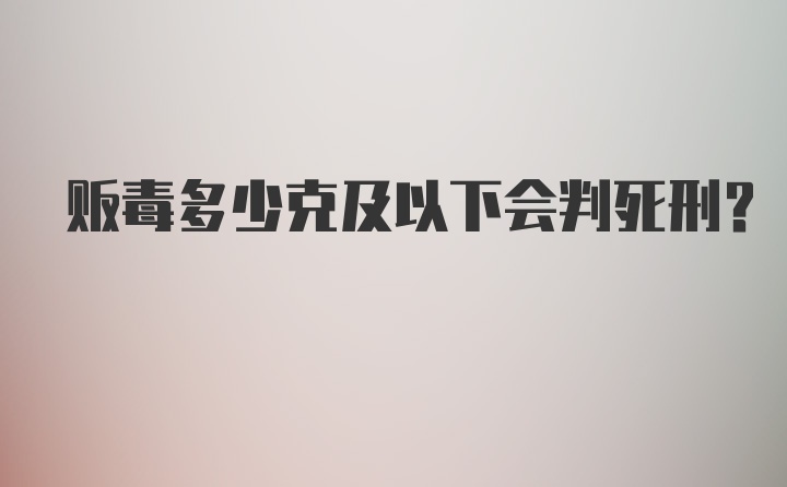 贩毒多少克及以下会判死刑？