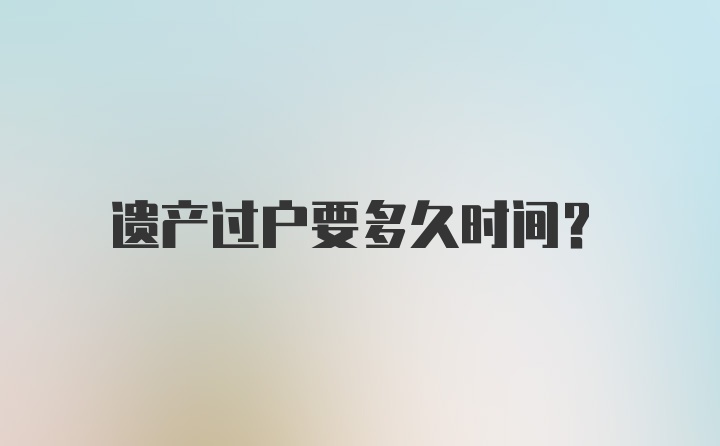 遗产过户要多久时间？