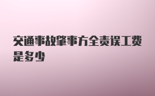 交通事故肇事方全责误工费是多少