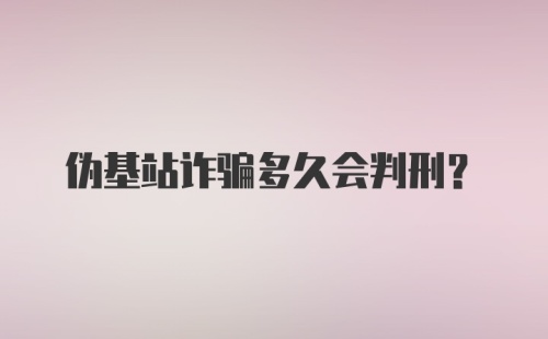 伪基站诈骗多久会判刑？