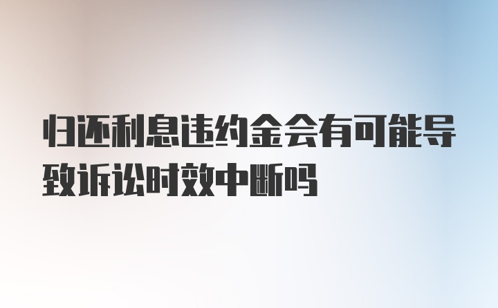 归还利息违约金会有可能导致诉讼时效中断吗