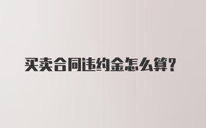 买卖合同违约金怎么算？