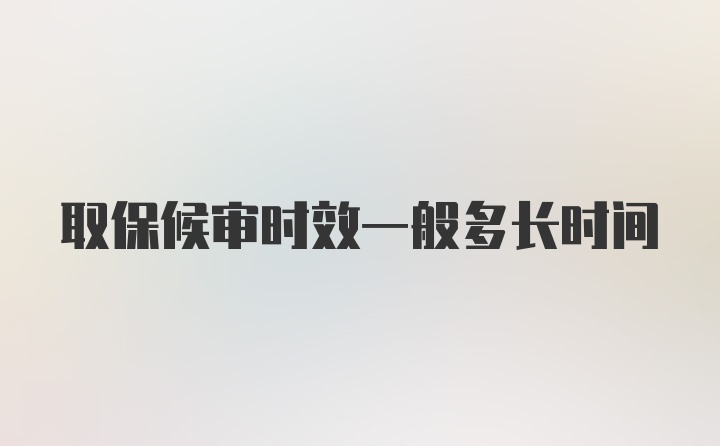 取保候审时效一般多长时间