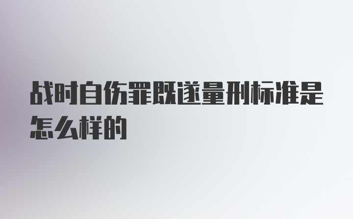 战时自伤罪既遂量刑标准是怎么样的