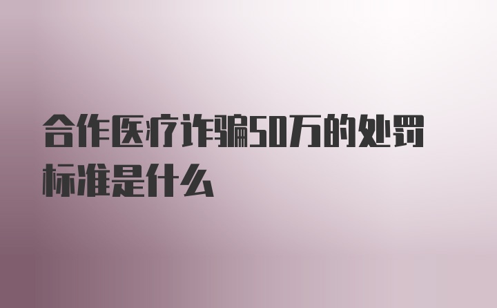 合作医疗诈骗50万的处罚标准是什么