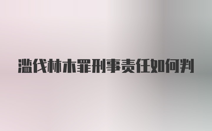 滥伐林木罪刑事责任如何判