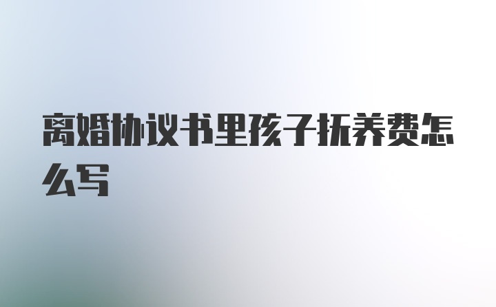 离婚协议书里孩子抚养费怎么写