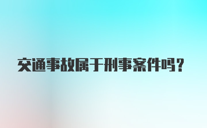 交通事故属于刑事案件吗？