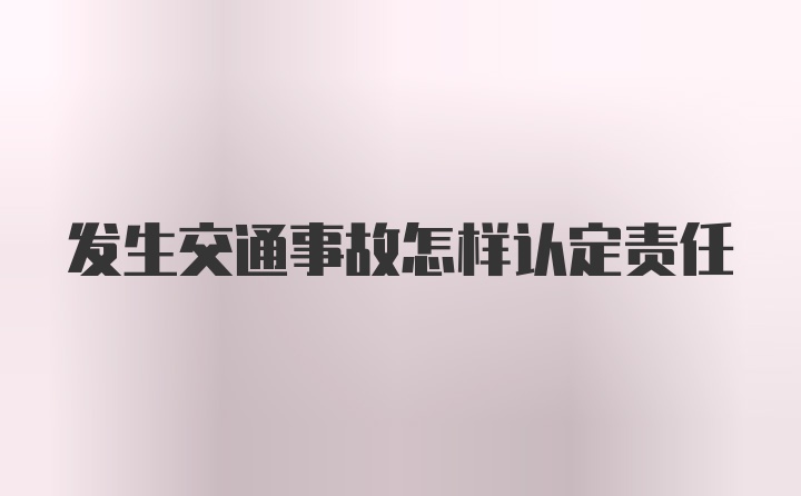 发生交通事故怎样认定责任